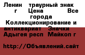 1) Ленин - траурный знак ( 1924 г ) › Цена ­ 4 800 - Все города Коллекционирование и антиквариат » Значки   . Адыгея респ.,Майкоп г.